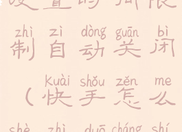 快手怎么设置时间限制自动关闭(快手怎么设置多长时间自己关)