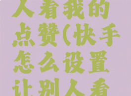 快手怎么设置让别人看我的点赞(快手怎么设置让别人看我的点赞作品)