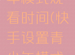 快手怎么设置青少年模式观看时间(快手设置青少年模式是什么意思)