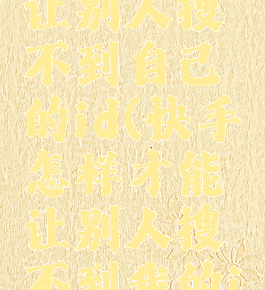 快手怎么让别人搜不到自己的id(快手怎样才能让别人搜不到我的id)