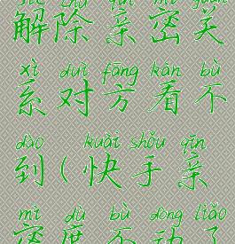 快手怎么解除亲密关系对方看不到(快手亲密度不动了)