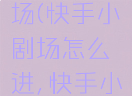 快手怎么进入小剧场(快手小剧场怎么进,快手小剧场功能在哪)