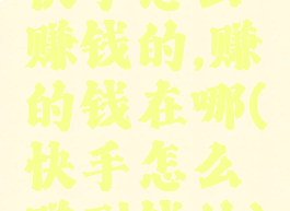 快手怎么赚钱的,赚的钱在哪(快手怎么赚到钱的)