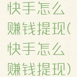 快手怎么赚钱提现(快手怎么赚钱提现)