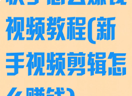 快手怎么赚钱视频教程(新手视频剪辑怎么赚钱)