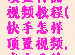 快手怎么顶置作品视频教程(快手怎样顶置视频,在自己的视频里)