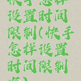 快手怎样设置时间限制(快手怎样设置时间限制呢)
