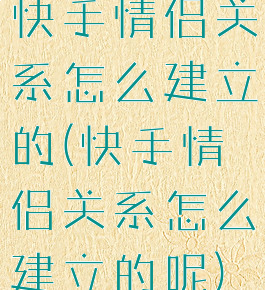 快手情侣关系怎么建立的(快手情侣关系怎么建立的呢)