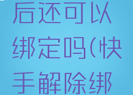 快手情侣关系解绑后还可以绑定吗(快手解除绑定后有什么后果?)