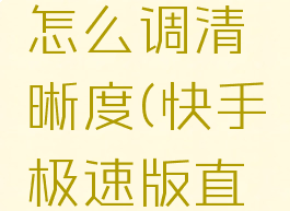 快手极速版看直播怎么调清晰度(快手极速版直播怎么设置全屏)