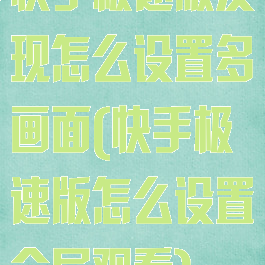 快手极速版发现怎么设置多画面(快手极速版怎么设置全屏观看)