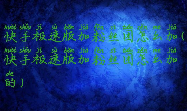 快手极速版加粉丝团怎么加(快手极速版加粉丝团怎么加的)