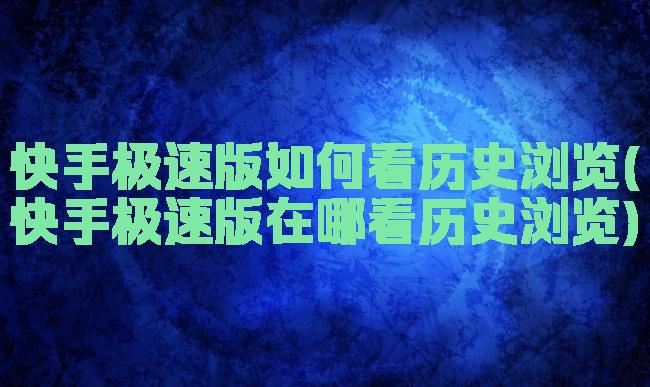 快手极速版如何看历史浏览(快手极速版在哪看历史浏览)