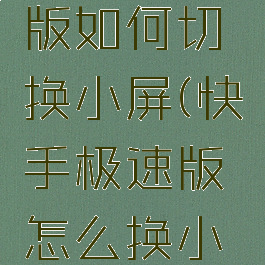 快手极速版如何切换小屏(快手极速版怎么换小屏模式)