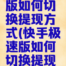 快手极速版如何切换提现方式(快手极速版如何切换提现方式教程)