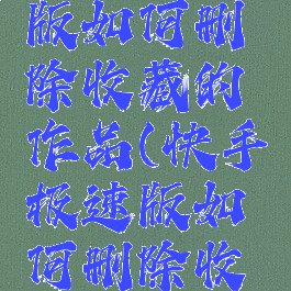 快手极速版如何删除收藏的作品(快手极速版如何删除收藏?)