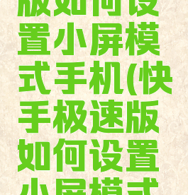 快手极速版如何设置小屏模式手机(快手极速版如何设置小屏模式手机)