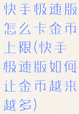 快手极速版怎么卡金币上限(快手极速版如何让金币越来越多)