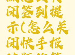 快手极速版怎么关闭签到提示(怎么关闭快手极速版的签到提醒)