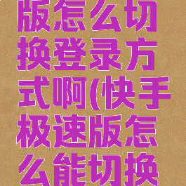 快手极速版怎么切换登录方式啊(快手极速版怎么能切换账号)