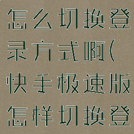 快手极速版怎么切换登录方式啊(快手极速版怎样切换登录)