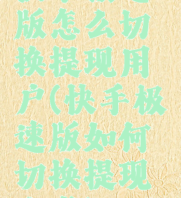 快手极速版怎么切换提现用户(快手极速版如何切换提现方式)