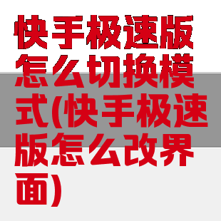 快手极速版怎么切换模式(快手极速版怎么改界面)