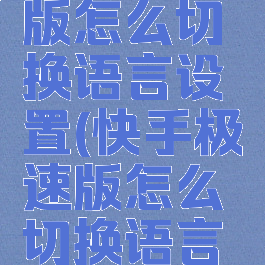 快手极速版怎么切换语言设置(快手极速版怎么切换语言设置的)