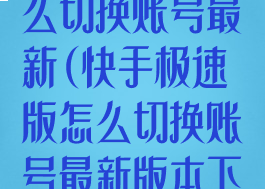 快手极速版怎么切换账号最新(快手极速版怎么切换账号最新版本下载)