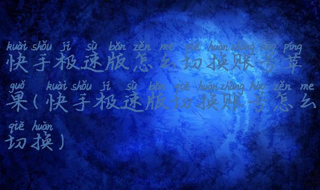 快手极速版怎么切换账号苹果(快手极速版切换账号怎么切换)