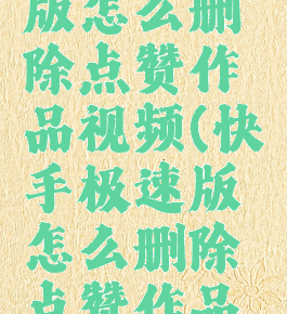 快手极速版怎么删除点赞作品视频(快手极速版怎么删除点赞作品视频呢)