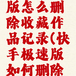 快手极速版怎么删除收藏作品记录(快手极速版如何删除收藏)