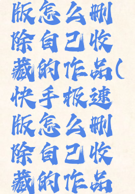 快手极速版怎么删除自己收藏的作品(快手极速版怎么删除自己收藏的作品视频)