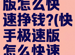 快手极速版怎么快速挣钱?(快手极速版怎么快速赚钱)