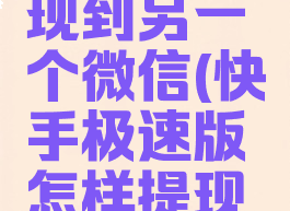 快手极速版怎么提现到另一个微信(快手极速版怎样提现到其他微信)