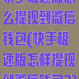 快手极速版怎么提现到微信钱包(快手极速版怎样提现到微信钱包?)