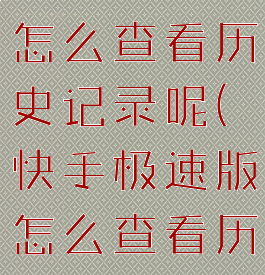 快手极速版怎么查看历史记录呢(快手极速版怎么查看历史记录呢)