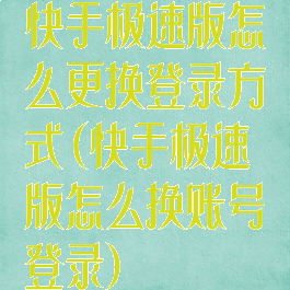 快手极速版怎么更换登录方式(快手极速版怎么换账号登录)