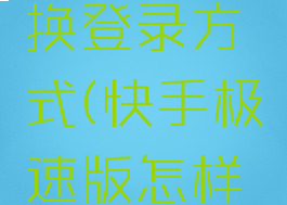 快手极速版怎么更换登录方式(快手极速版怎样换账号登陆)
