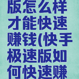 快手极速版怎么样才能快速赚钱(快手极速版如何快速赚钱?)