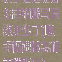 快手极速版怎么注销账号后钱更少了(快手极速版怎样注销账户)