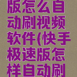 快手极速版怎么自动刷视频软件(快手极速版怎样自动刷视频?)