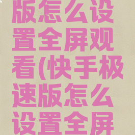 快手极速版怎么设置全屏观看(快手极速版怎么设置全屏模式)