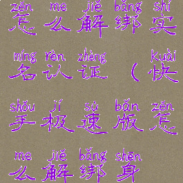 快手极速版怎么解绑实名认证(快手极速版怎么解绑身份证信息)