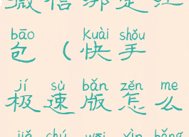 快手极速版怎么解除微信绑定红包(快手极速版怎么解除微信绑定红包功能)