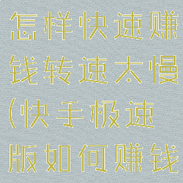 快手极速版怎样快速赚钱转速太慢(快手极速版如何赚钱快一点)