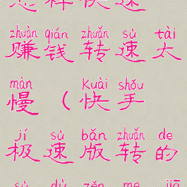 快手极速版怎样快速赚钱转速太慢(快手极速版转的速度怎么加快)