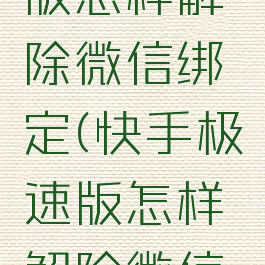 快手极速版怎样解除微信绑定(快手极速版怎样解除微信绑定账号)