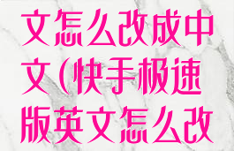 快手极速版英文怎么改成中文(快手极速版英文怎么改成中文模式)