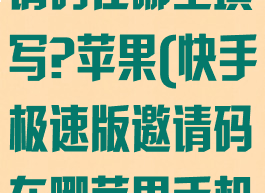 快手极速版邀请码在哪里填写?苹果(快手极速版邀请码在哪苹果手机)